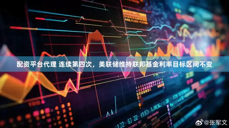 配资平台代理 连续第四次，美联储维持联邦基金利率目标区间不变