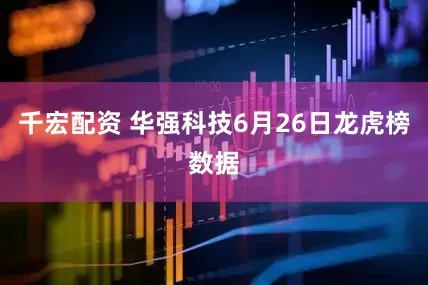 千宏配资 华强科技6月26日龙虎榜数据