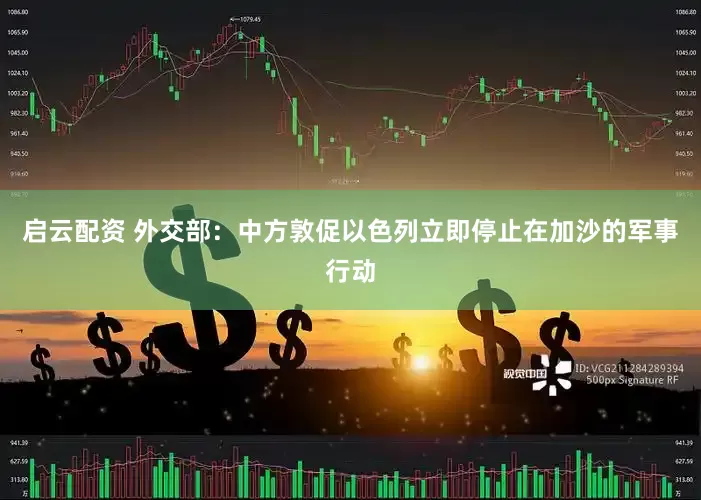 启云配资 外交部：中方敦促以色列立即停止在加沙的军事行动