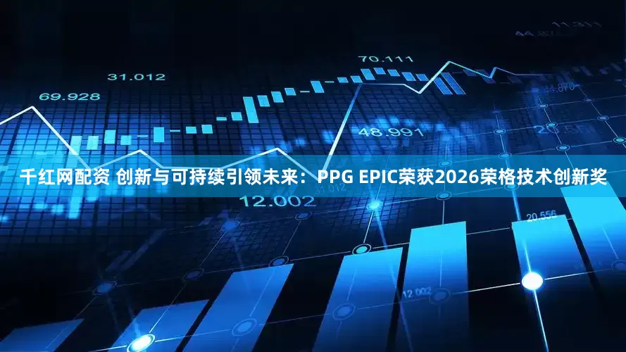 千红网配资 创新与可持续引领未来：PPG EPIC荣获2026荣格技术创新奖